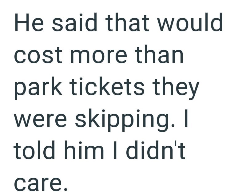 He said that would cost more than park tickets they were skipping. I told him I didn't care.