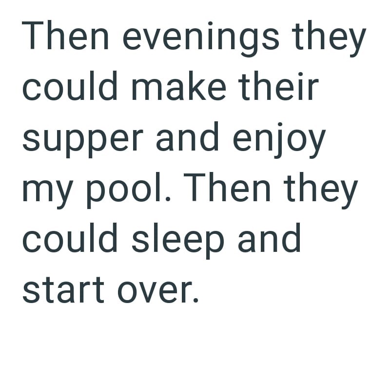 Then evenings they could make their supper and enjoy my pool. Then they could sleep and start over.