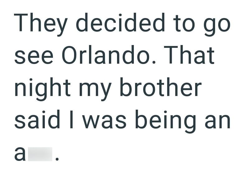 They decided to go see Orlando. That night my brother said I was being an a