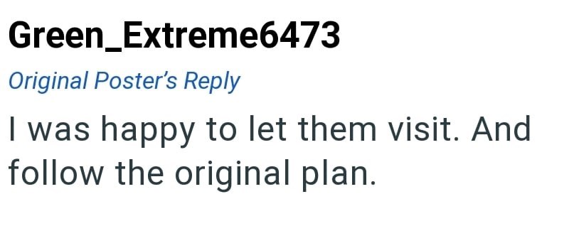 Green_Extreme6473 Original Poster's Reply I was happy to let them visit. And follow the original plan.