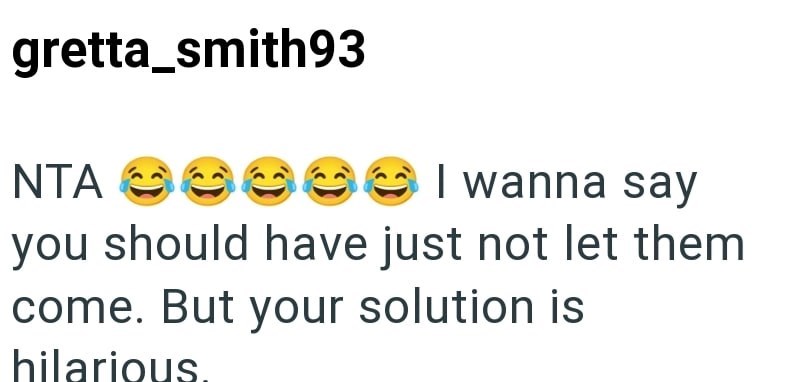 gretta_smith93 NTA 00000I wanna say you should have just not let them come. But your solution is hilarious.