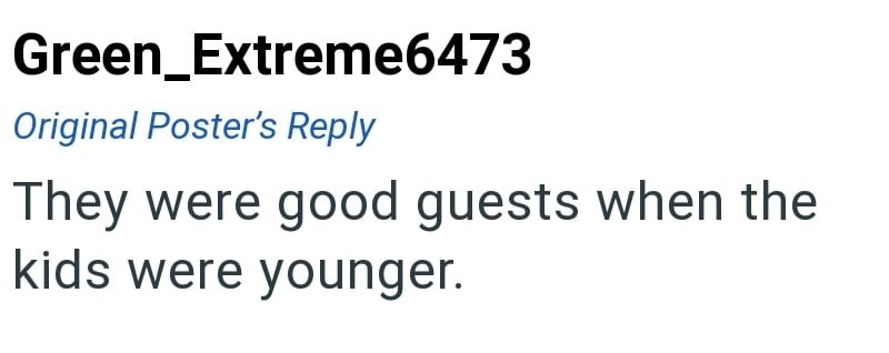 Green_Extreme6473 Original Poster's Reply They were good guests when the kids were younger.