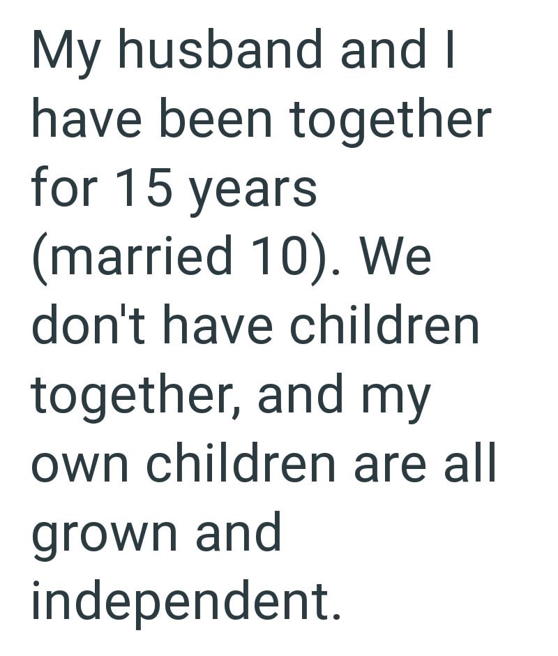 My husband and I have been together for 15 years (married 10). We don't have children together, and my own children are all grown and independent.