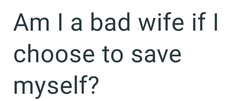 Am I a bad wife if I choose to save myself?