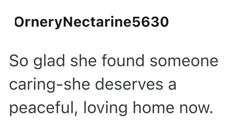 OrneryNectarine5630 So glad she found someone caring-she deserves a peaceful, loving home now.