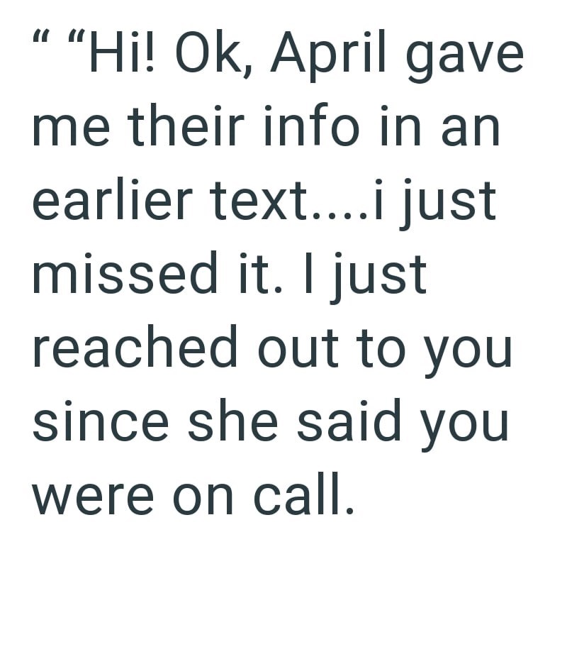 ""Hi! Ok, April gave me their info in an earlier text....i just missed it. I just reached out to you since she said you were on call.