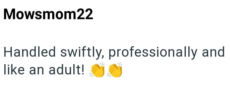 Mowsmom22 Handled swiftly, professionally and like an adult!