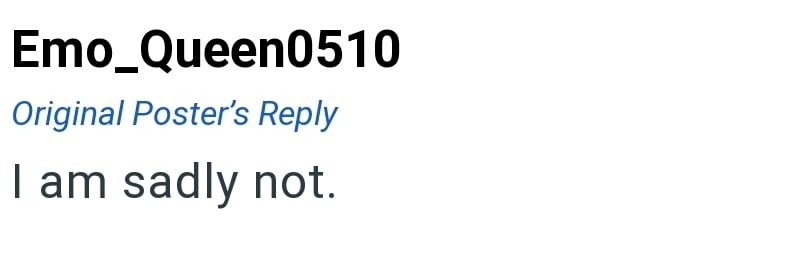 Emo Queen0510 Original Poster's Reply I am sadly not.