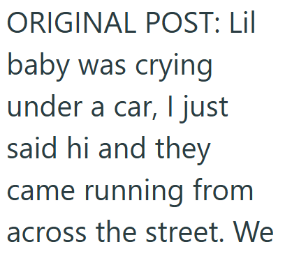 ORIGINAL POST: Lil baby was crying under a car, I just said hi and they came running from across the street. We
