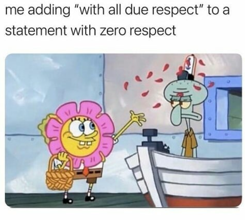 me adding "with all due respect" to a statement with zero respect