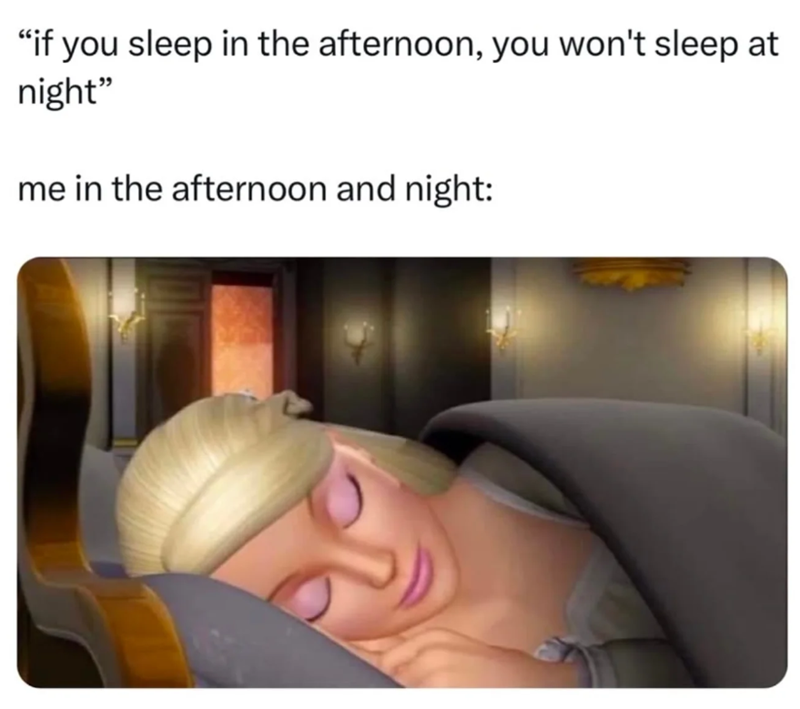 "if you sleep in the afternoon, you won't sleep at night" me in the afternoon and night: