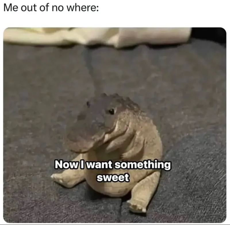 Me out of no where: Now I want something sweet
