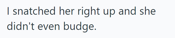 I snatched her right up and she didn't even budge.