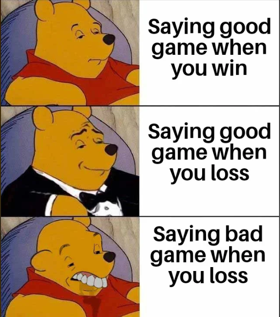 Saying good game when you win Saying good game when you loss Saying bad game when you loss
