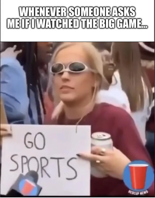WHENEVER SOMEONE ASKS MEIFI WATCHED THE BIG GAME... GO SPORTS