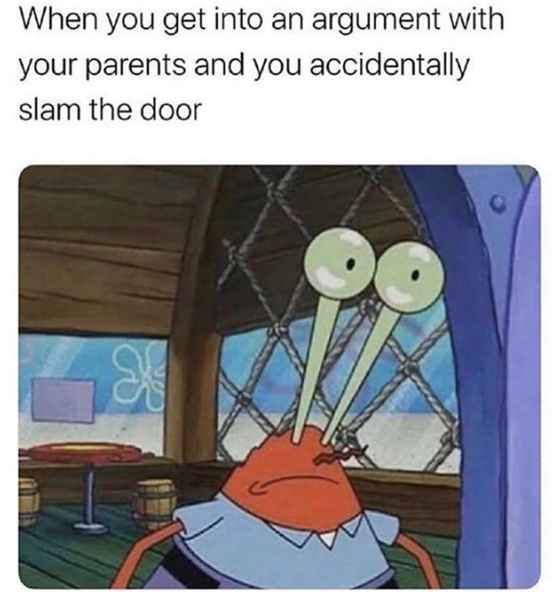 When you get into an argument with your parents and you accidentally slam the door X