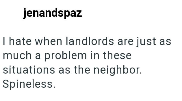 jenandspaz I hate when landlords are just as much a problem in these situations as the neighbor. Spineless.