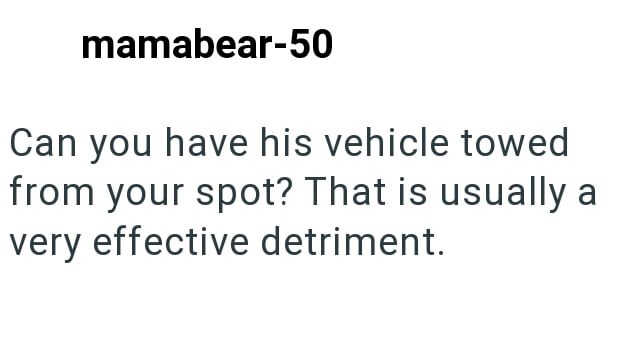 mamabear-50 Can you have his vehicle towed from your spot? That is usually a very effective detriment.