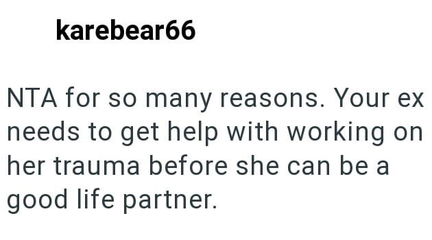karebear66 NTA for so many reasons. Your ex needs to get help with working on her trauma before she can be a good life partner.