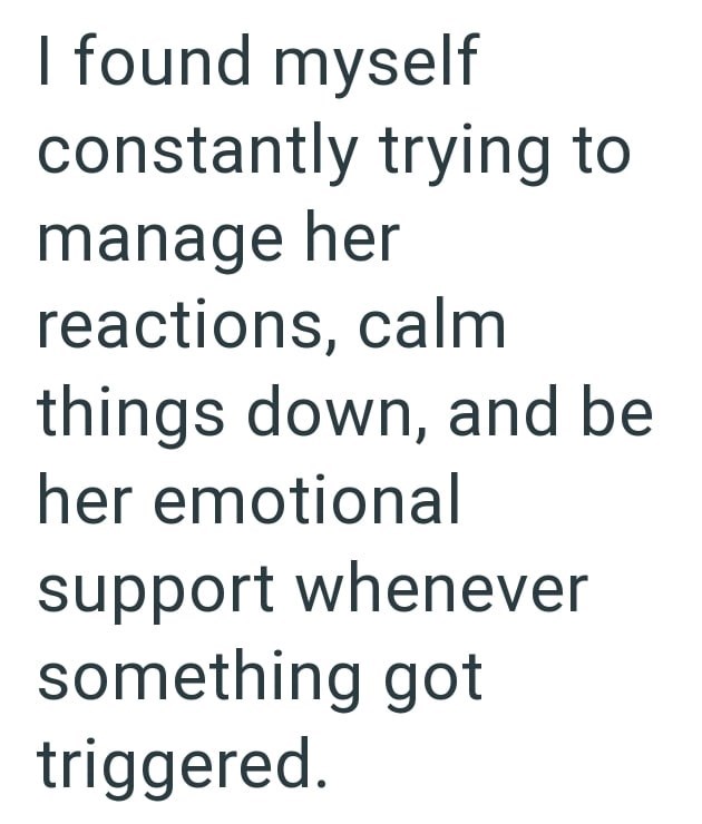 I found myself constantly trying to manage her reactions, calm things down, and be her emotional support whenever something got triggered.