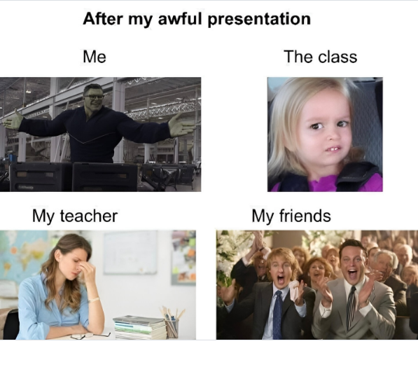 After my awful presentation Me The class My teacher My friends