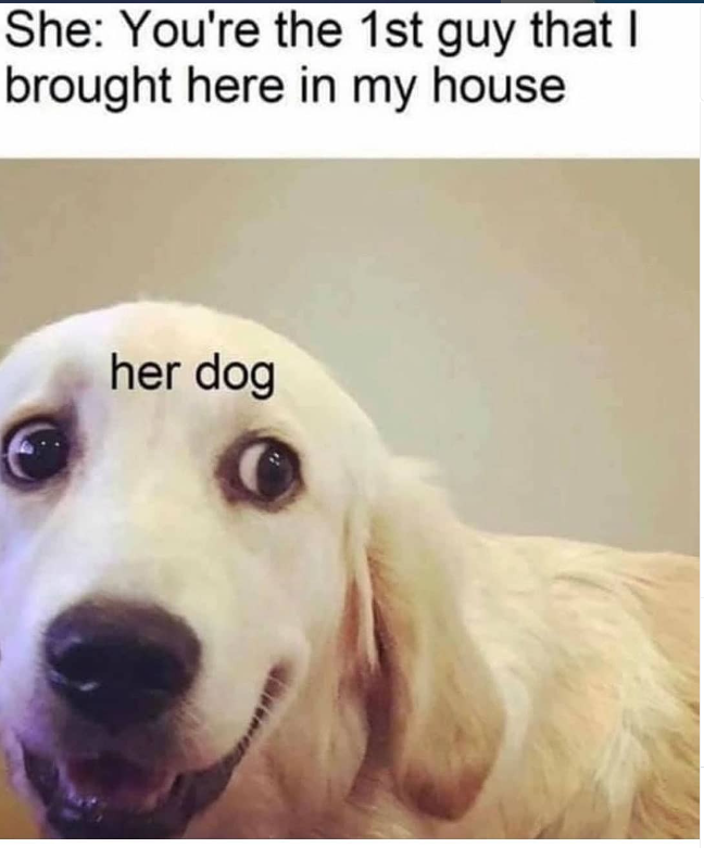She: You're the 1st guy that I brought here in my house her dog