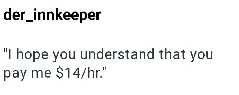 der_innkeeper "I hope you understand that you pay me $14/hr."