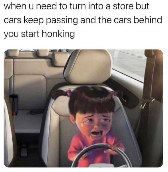 when u need to turn into a store but cars keep passing and the cars behind you start honking