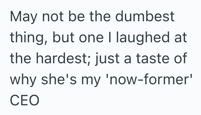 May not be the dumbest thing, but one I laughed at the hardest; just a taste of why she's my 'now-former' CEO