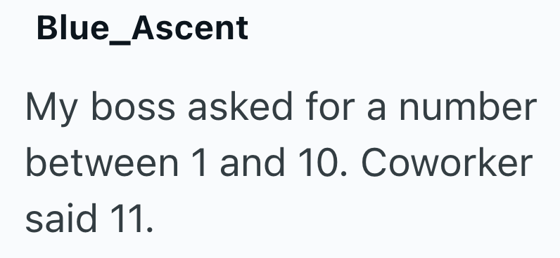 Blue_Ascent My boss asked for a number between 1 and 10. Coworker said 11.