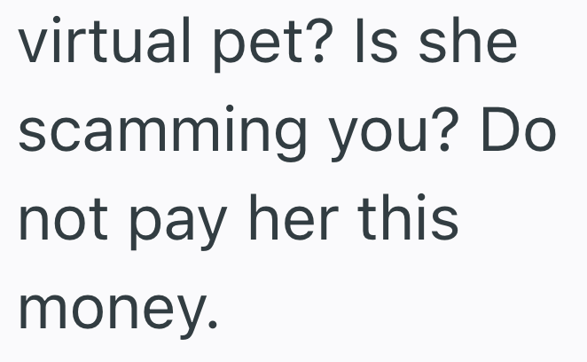 virtual pet? Is she scamming you? Do not pay her this money.