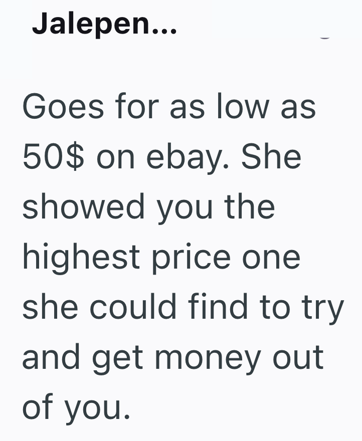 Jalepen... Goes for as low as 50$ on ebay. She showed you the highest price one she could find to try and get money out of you.