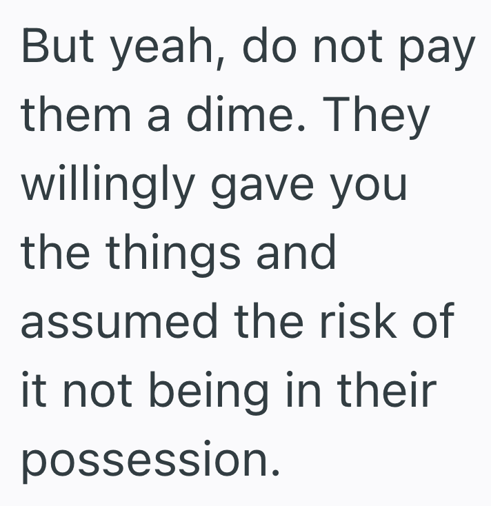But yeah, do not pay them a dime. They willingly gave you the things and assumed the risk of it not being in their possession.