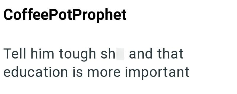 CoffeePotProphet Tell him tough sh and that education is more important