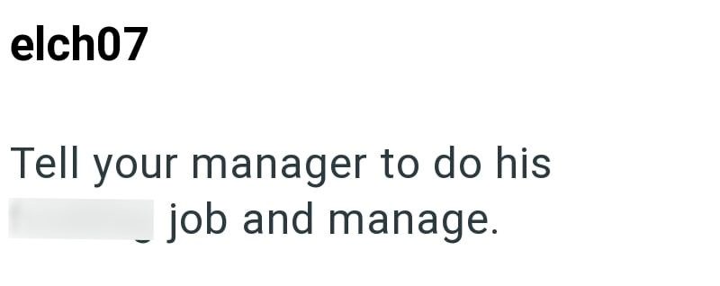 elch07 Tell your manager to do his _job and manage.