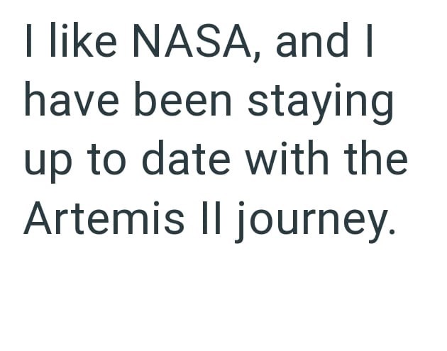 I like NASA, and I have been staying up to date with the Artemis II journey.