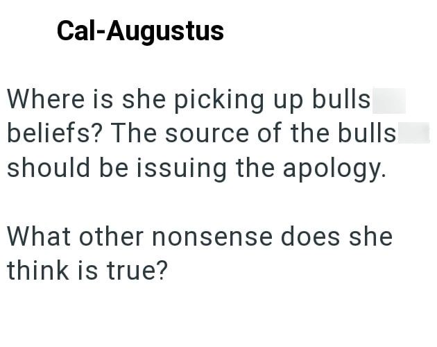 Cal-Augustus Where is she picking up bulls beliefs? The source of the bulls should be issuing the apology. What other nonsense does she think is true?