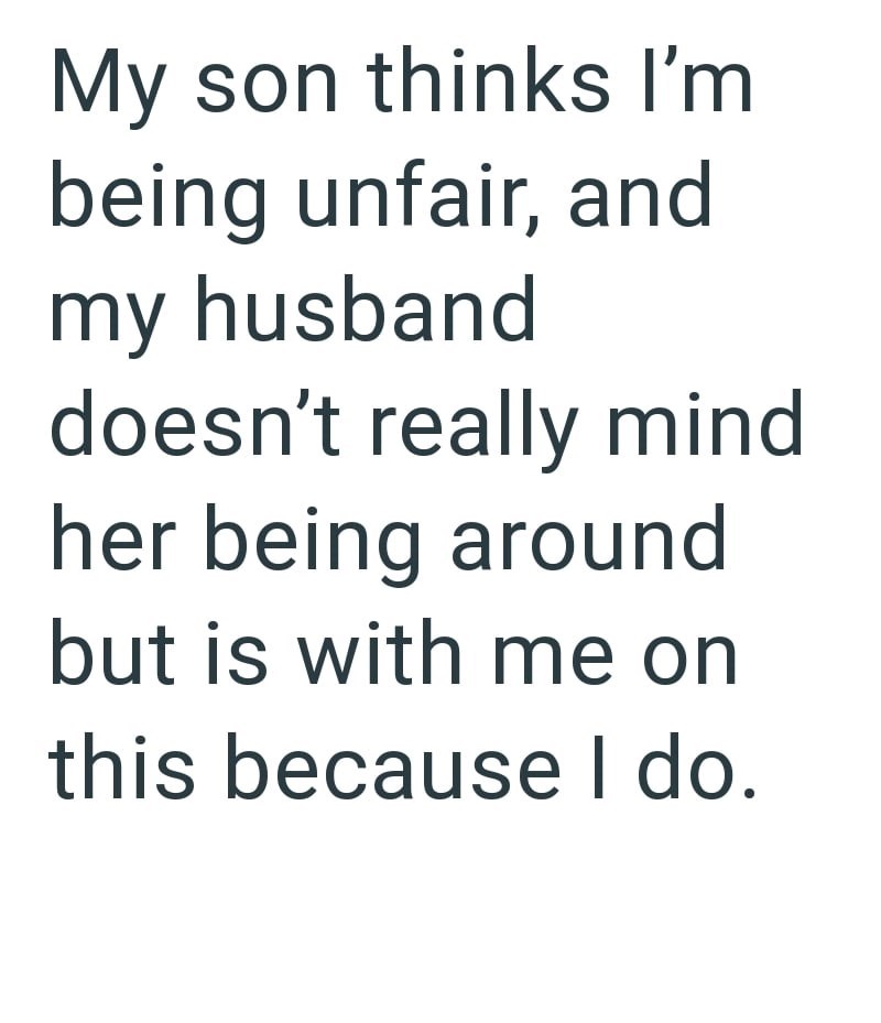 My son thinks I'm being unfair, and my husband doesn't really mind her being around but is with me on this because I do.