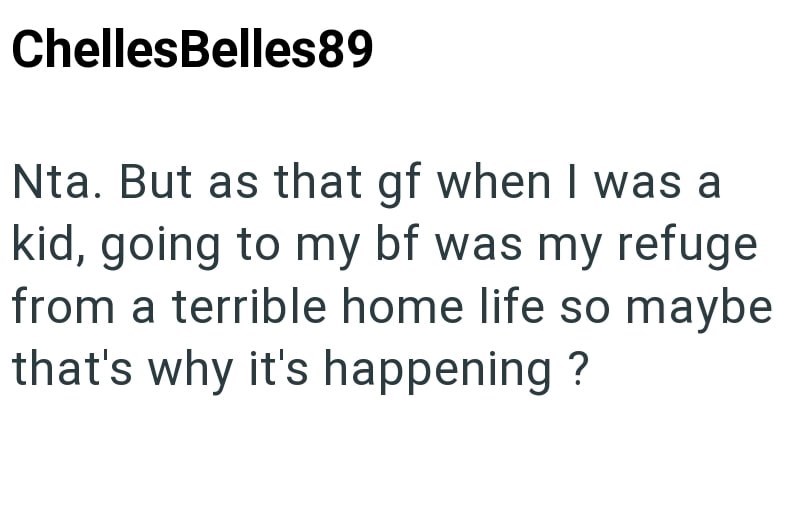 ChellesBelles89 Nta. But as that gf when I was a kid, going to my bf was my refuge from a terrible home life so maybe that's why it's happening ?