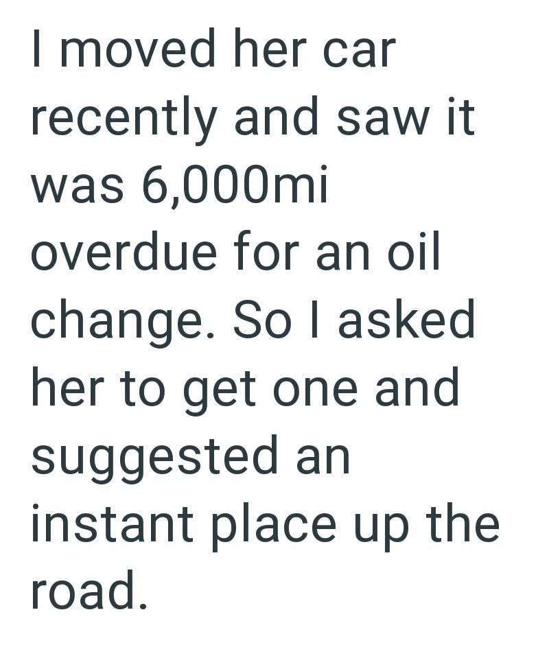 I moved her car recently and saw it was 6,000mi overdue for an oil change. So I asked her to get one and suggested an instant place up the road.