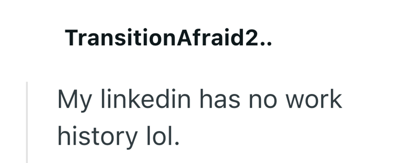 TransitionAfraid2.. My linkedin has no work history lol.