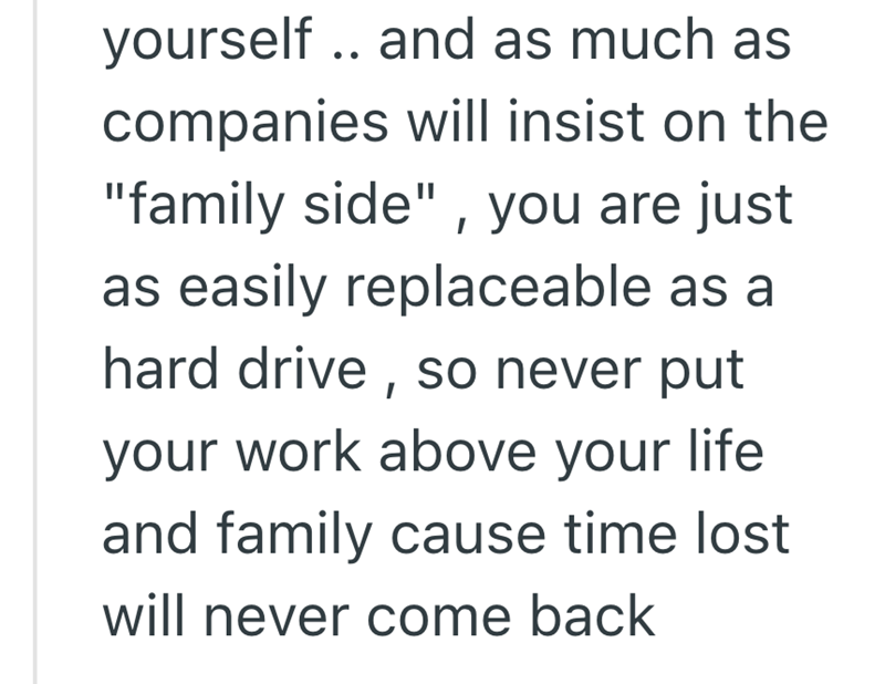yourself.. and as much as companies will insist on the "family side", you are just as easily replaceable as a hard drive, so never put your work above your life and family cause time lost will never come back