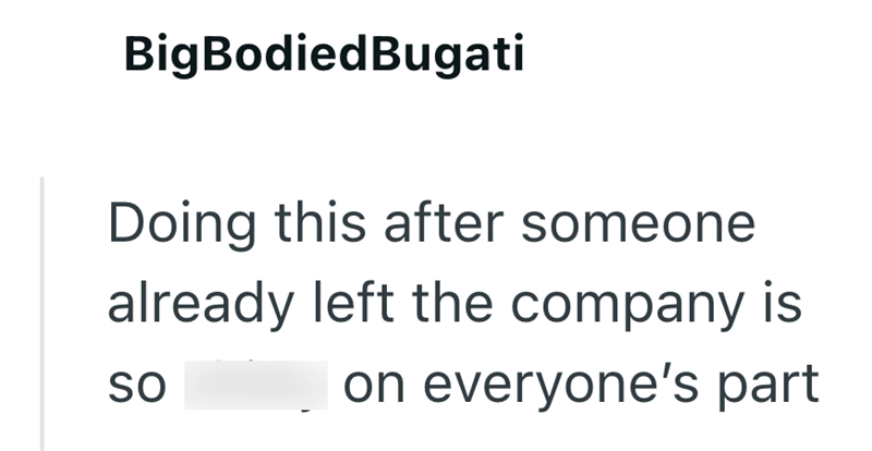 BigBodied Bugati Doing this after someone already left the company is SO on everyone's part