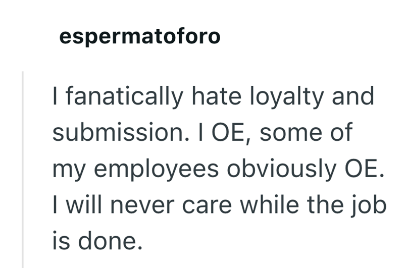 espermatoforo I fanatically hate loyalty and submission. I OE, some of my employees obviously OE. I will never care while the job is done.