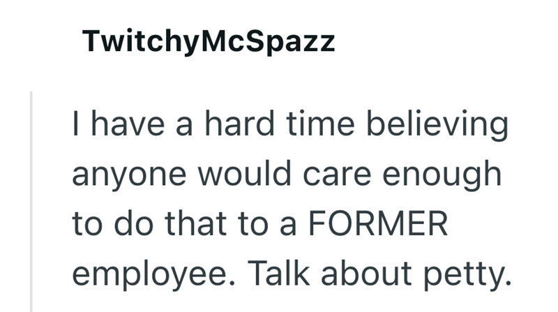 TwitchyMcSpazz I have a hard time believing anyone would care enough to do that to a FORMER employee. Talk about petty.