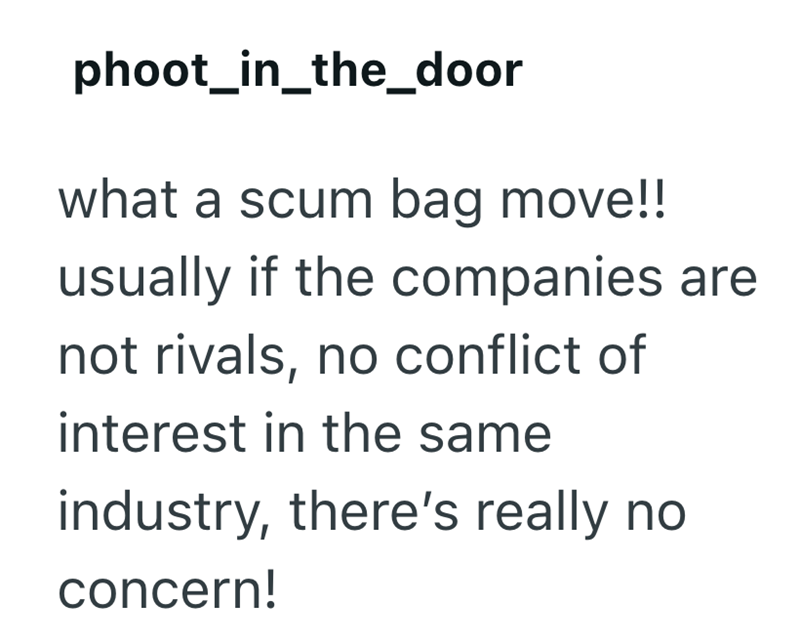 phoot_in_the_door what a scum bag move!! usually if the companies are not rivals, no conflict of interest in the same industry, there's really no concern!