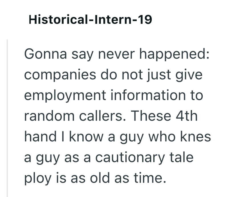 Historical-Intern-19 Gonna say never happened: companies do not just give employment information to random callers. These 4th hand I know a guy who knes a guy as a cautionary tale ploy is as old as time.