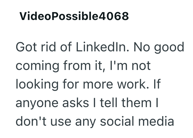 VideoPossible4068 Got rid of LinkedIn. No good coming from it, I'm not looking for more work. If anyone asks I tell them I don't use any social media