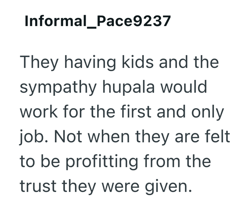 Informal_Pace9237 They having kids and the sympathy hupala would work for the first and only job. Not when they are felt to be profitting from the trust they were given.