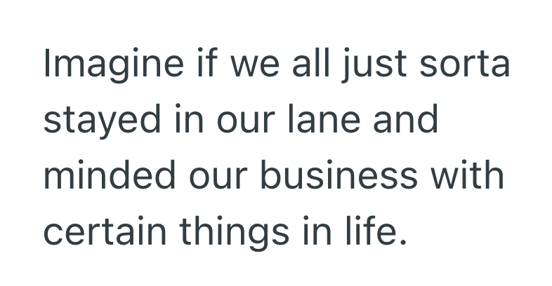 Imagine if we all just sorta stayed in our lane and minded our business with certain things in life.
